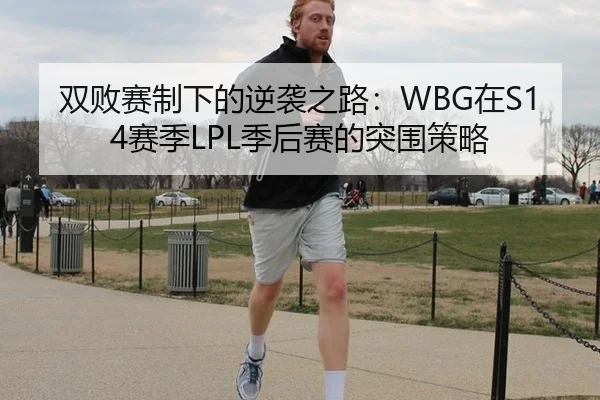 双败赛制下的逆袭之路：WBG在S14赛季LPL季后赛的突围策略