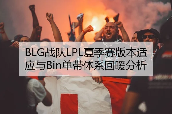 BLG战队LPL夏季赛版本适应与Bin单带体系回暖分析