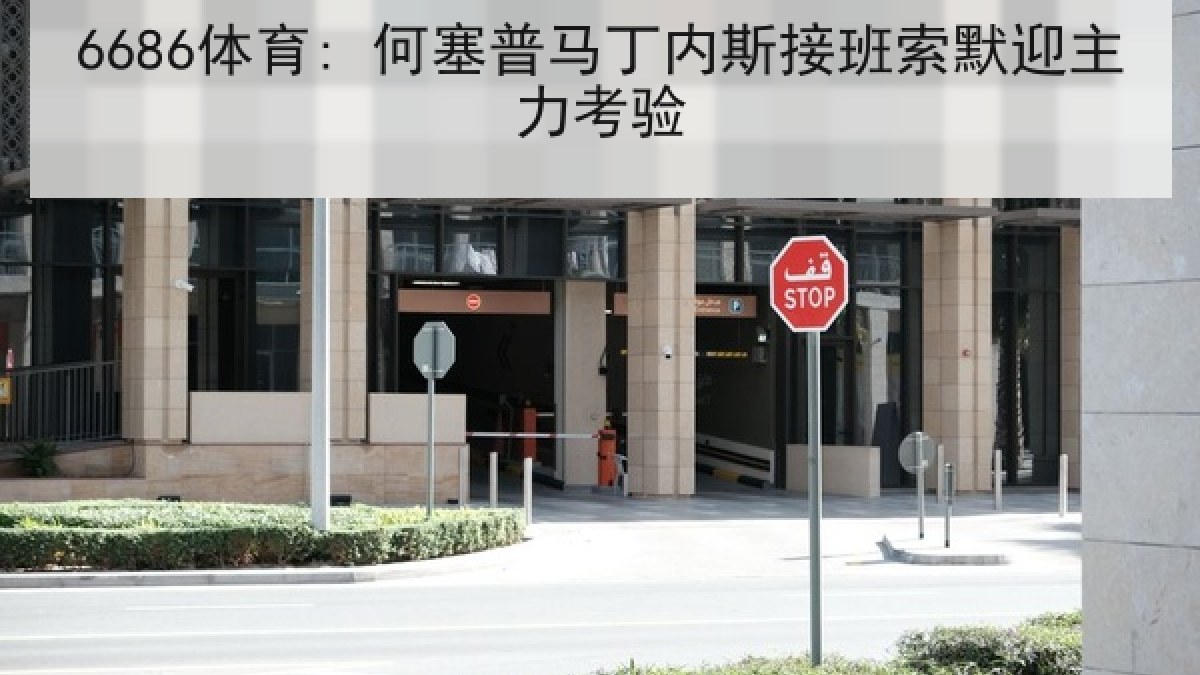 6686体育: 何塞普马丁内斯接班索默迎主力考验