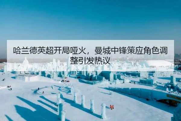 哈兰德英超开局哑火，曼城中锋策应角色调整引发热议