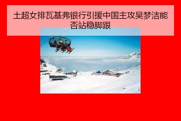 土超女排瓦基弗银行引援中国主攻吴梦洁能否站稳脚跟