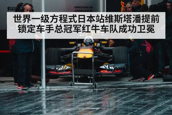 世界一级方程式日本站维斯塔潘提前锁定车手总冠军红牛车队成功卫冕