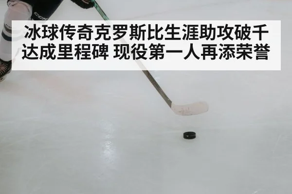 冰球传奇克罗斯比生涯助攻破千达成里程碑 现役第一人再添荣誉