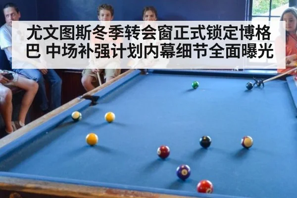 尤文图斯冬季转会窗正式锁定博格巴 中场补强计划内幕细节全面曝光
