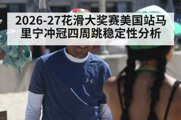 2026-27花滑大奖赛美国站马里宁冲冠四周跳稳定性分析